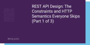 REST API Design: The Constraints and HTTP Semantics Everyone Skips (Part 1 of 3)