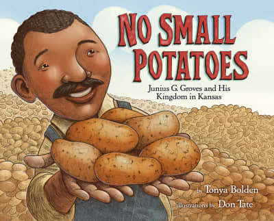 No Small Potatoes: Junius G. Groves and His Kingdom in Kansas by Tonya Bolden, Don Tate