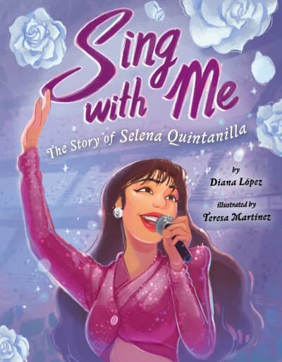 Sing with Me: The Story of Selena Quintanilla by Diana López, Teresa Martínez