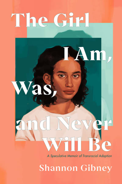 The Girl I Am, Was, and Never Will Be by Shannon Gibney