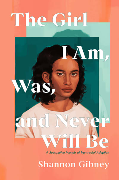 The Girl I Am, Was, and Never Will Be by Shannon Gibney