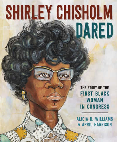 Shirley Chisholm Dared by Alicia D. Williams, April Harrison