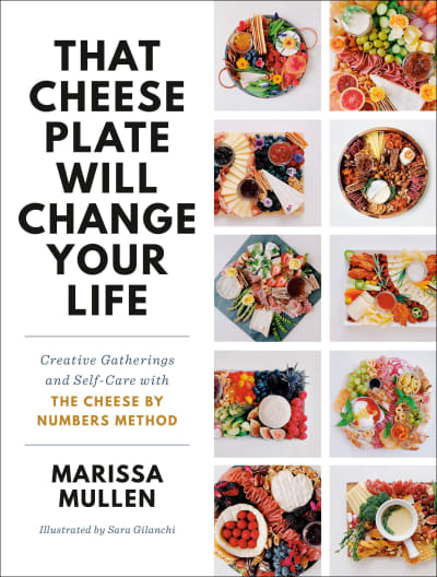 That Cheese Plate Will Change Your Life by Marissa Mullen, Sara Gilanchi