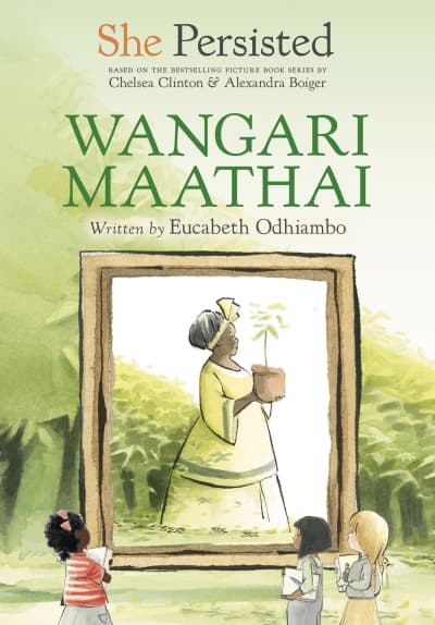 She Persisted: Wangari Maathai by Eucabeth Odhiambo, Chelsea Clinton, Alexandra Boiger, Gillian Flint