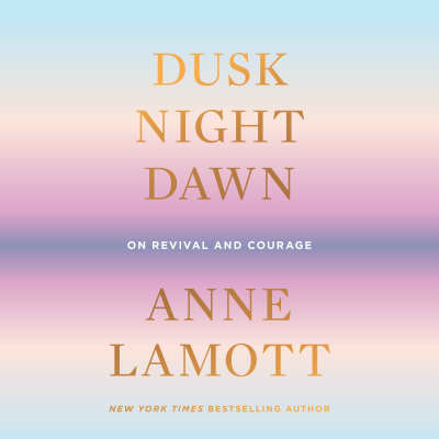 Dusk, Night, Dawn by Anne Lamott, Anne Lamott