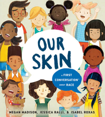 Our Skin: A First Conversation About Race by Megan Madison, Jessica Ralli, Isabel Roxas