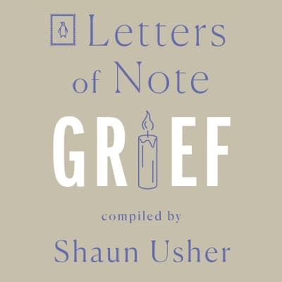 Letters of Note: Grief by Louise Brealey, Simon Callow, Crystal Clarke, Stephen Fry, Toby Jones, Ferdinand Kingsley, Chris Nayak, Shazia Nicholls, Juliet Stevenson, Mark Strong, Shaun Usher, Shaun Usher