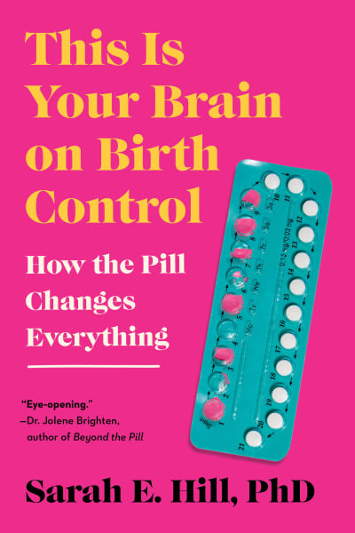 This Is Your Brain on Birth Control by Sarah Hill