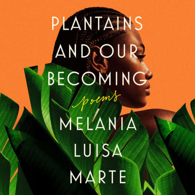 Plantains and Our Becoming by Melania Luisa Marte, Melania Luisa Marte
