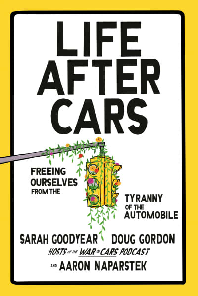 Life After Cars by Sarah Goodyear, Doug Gordon, Aaron Naparstek