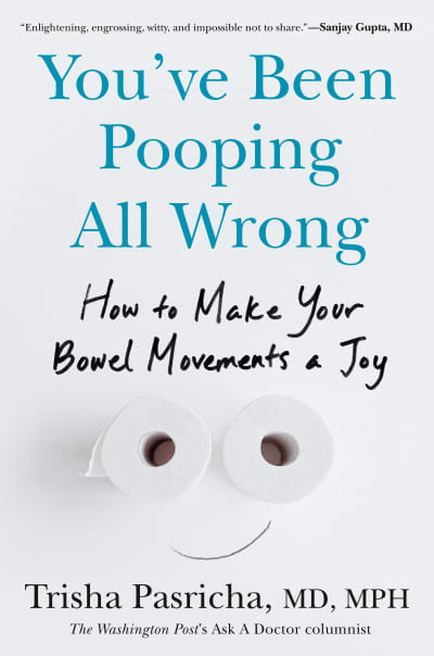 You've Been Pooping All Wrong by Trisha Pasricha, MD, MPH