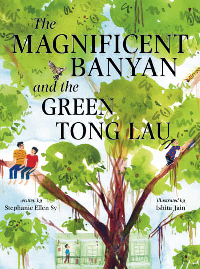 The Magnificent Banyan and the Green Tong Lau by Stephanie Ellen Sy, Ishita Jain