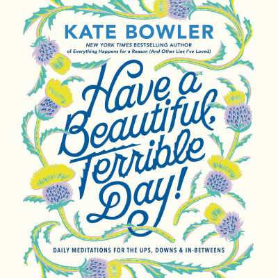 Have a Beautiful, Terrible Day! by Kate Bowler, Kate Bowler
