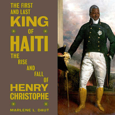The First and Last King of Haiti by Marlene L. Daut, Don Elivert