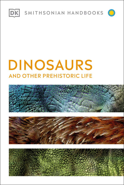 Dinosaurs and Other Prehistoric Life by DK, Smithsonian Institution