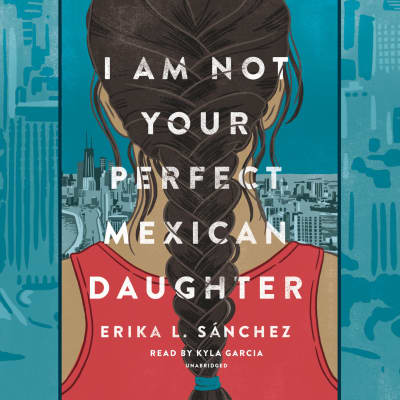 I Am Not Your Perfect Mexican Daughter by Erika L. Sánchez, Kyla Garcia