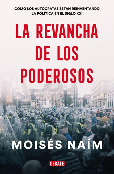 La revancha de los poderosos: Cómo los autócratas están reinventando la política  en el siglo XXI / The Revenge of Power by Moises Naim