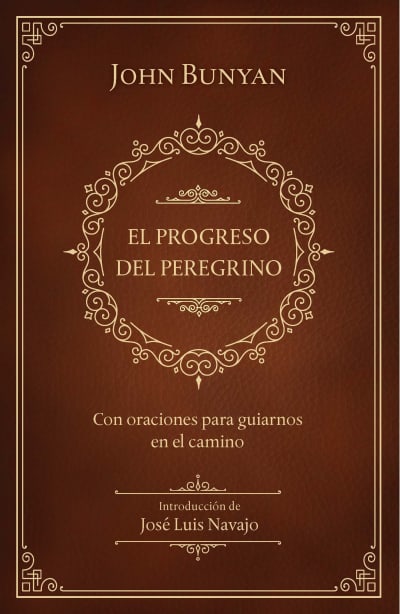 El progreso del peregrino: con oraciones para guiarnos en el camino / The Pilgri ms Progress: With Prayers to Guide Us Along the Way by John Bunyan, José Luis Navajo