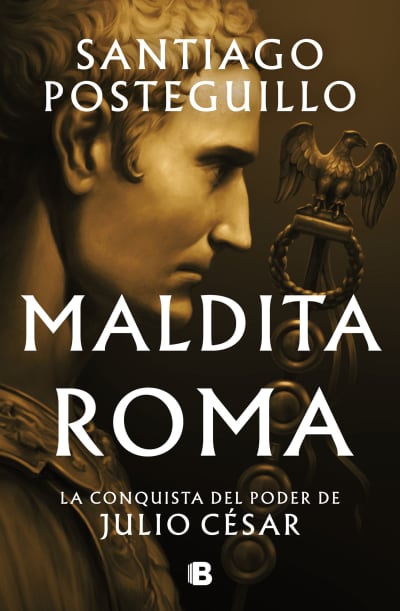 Maldita Roma: La conquista del poder de Julio César / Accursed Rome by Santiago Posteguillo