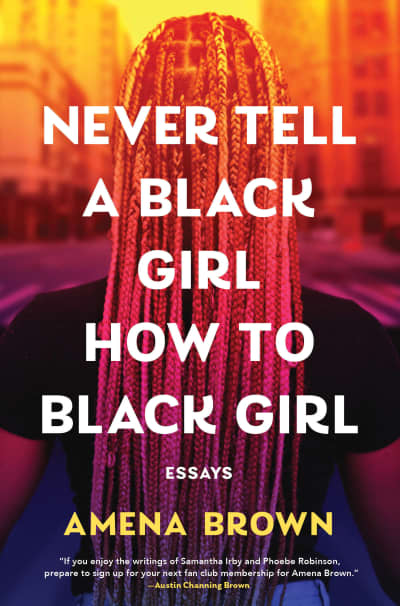 Never Tell a Black Girl How to Black Girl by Amena Brown