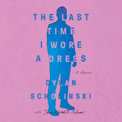 The Last Time I Wore a Dress by Dylan Scholinski, Dylan Scholinski, Jane Meredith Adams