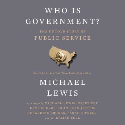 Who Is Government? by Michael Lewis, Sarah Vowell, John Lanchester, Geraldine Brooks, Casey Cep, Dave Eggers, W. Kamau Bell, Michael Lewis