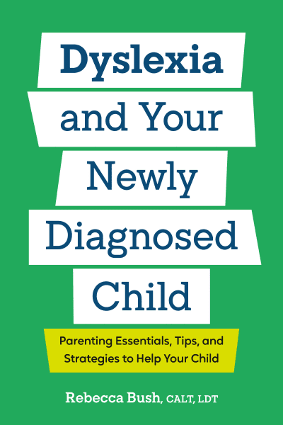 Dyslexia and Your Newly Diagnosed Child by Rebecca Bush, CALT, LDT