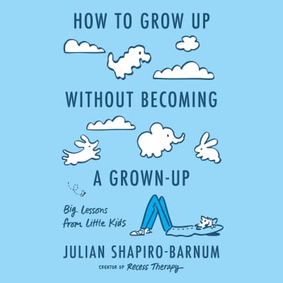How to Grow Up Without Becoming a Grown-Up by Julian Shapiro-Barnum, Julian Shapiro-Barnum