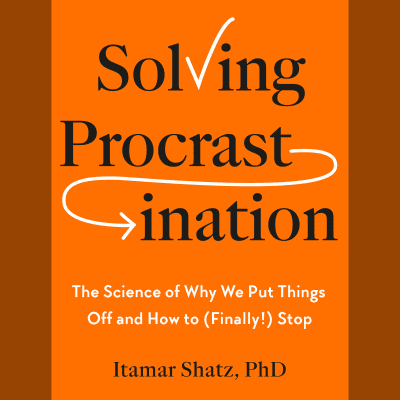 Solving Procrastination by Itamar Shatz, Ph.D., Itamar Shatz, Ph.D.