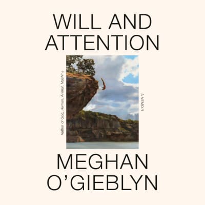 Will and Attention by Meghan O'Gieblyn, Meghan O'Gieblyn