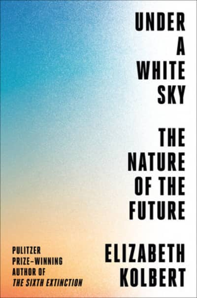 book cover of Under a White Sky by Elizabeth Kolbert, Pulitzer Prize-winning author of The Sixth Extinction