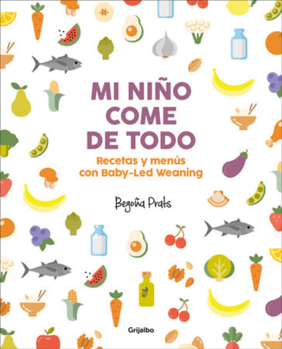 Mi niño come de todo (Todo lo que tienes que saber sobre Baby-led Weaning) / My Child Eats Everything (All You Need to Know About Baby-Led Weaning) by Begoña Prats