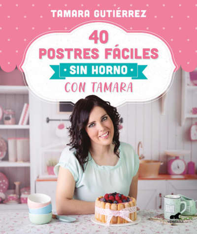 40 postres fáciles sin horno con Tamara / 40 Easy Oven-Free Desserts with Tamara by Tamara Gutierrez