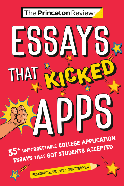 Essays that Kicked Apps: 55+ Unforgettable College Application Essays that Got Students Accepted by The Princeton Review