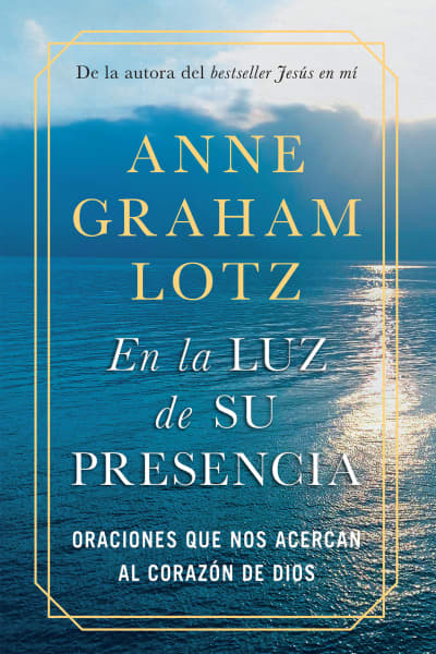 En la luz de Su presencia:Oraciones que nos acercan al corazón de Dios/The Light of His Presence: Prayers to Draw You Near to the Heart of God by Anne Graham Lotz