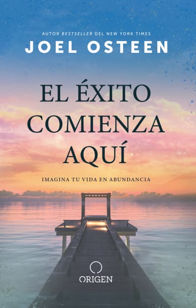 El éxito comienza aquí: Imagina tu vida en abundancia / The Abundance Mindset: S uccess Starts Here by Joel Osteen