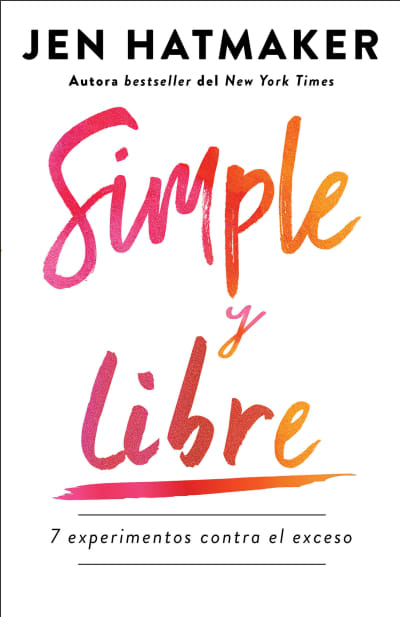 Simple y libre: 7 experimentos contra el exceso / Simple and Free: 7 Experiments  Against Excess by Jen Hatmaker