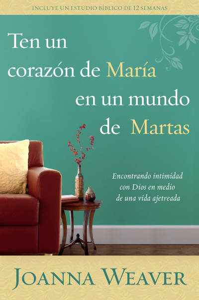 Ten un corazón de María en un mundo de Martas : Encontrando intimidad con Dios e n medio de una vida ajetreada / Having a Mary Heart in a Martha World by Joanna Weaver