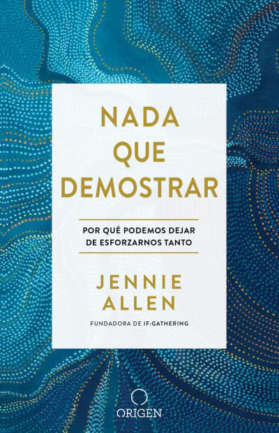 Nada que demostrar: Por qué podemos dejar de esforzarnos tanto  / Nothing to Pro ve:  Why We Can Stop Trying So Hard by Jennie Allen