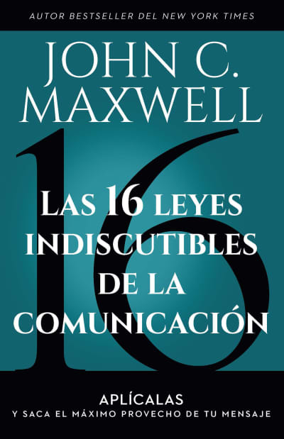 Las 16 leyes indiscutibles de la comunicación: Aplícalas y saca el máximo provecho de tu mensaje / The 16 Undeniable Laws of Communication by John C. Maxwell