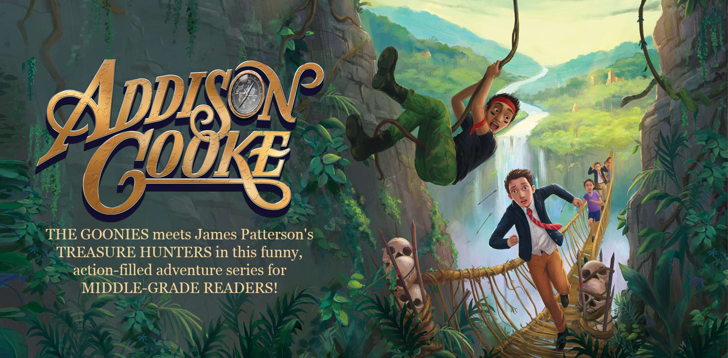 Addison Cooke: THE GOONIES meets James Patterson's TREASURE HUNTERS in this funny, action-filled adventure series for MIDDLE-GRADE READERS!