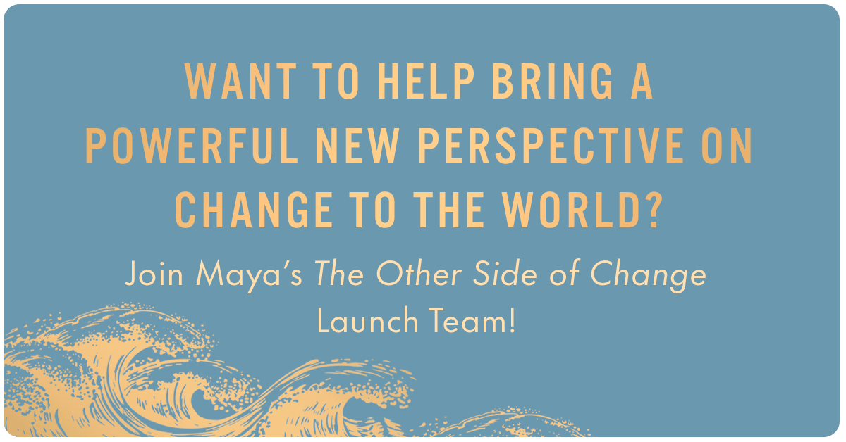 Want to help bring a powerful new perspective on change to the world? Join Maya's The Other Side of Change launch team!