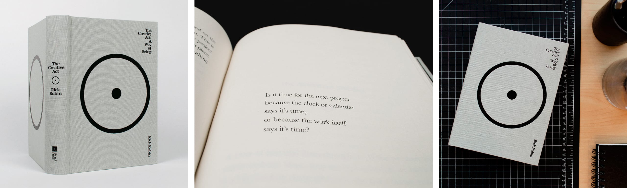 Three images of The Creative Act in a row. From right: book with the back and spine in view against a gray background; the book open to a page that says “Is it time for the next project because the clock or calendar says it’s time, or because the work itself says it’s time?”; the book on a desk, with a black cutting board, notebook, and pens.