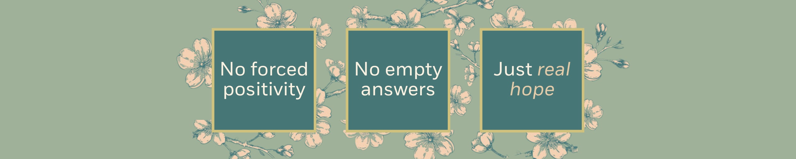 Three squares with text on top  saying No forced Positivity. No empty answers. Just real hope.
