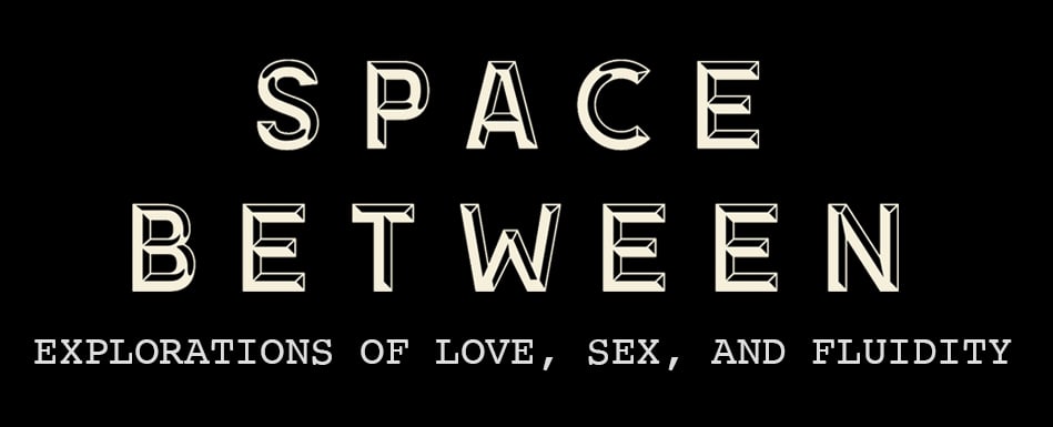 Space Between: Explorations of Love, Sex, and Fluidity