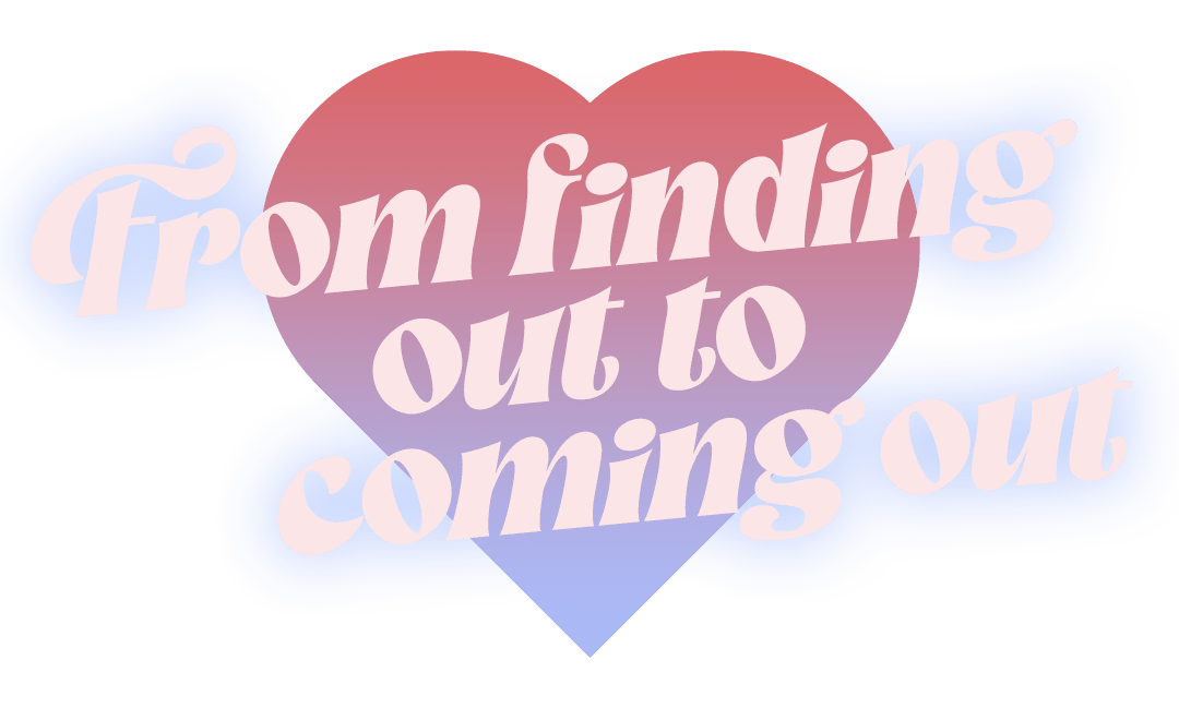 From finding out to coming out.