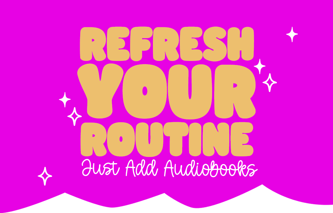 Refresh Your Routine. Just Add Audiobooks.