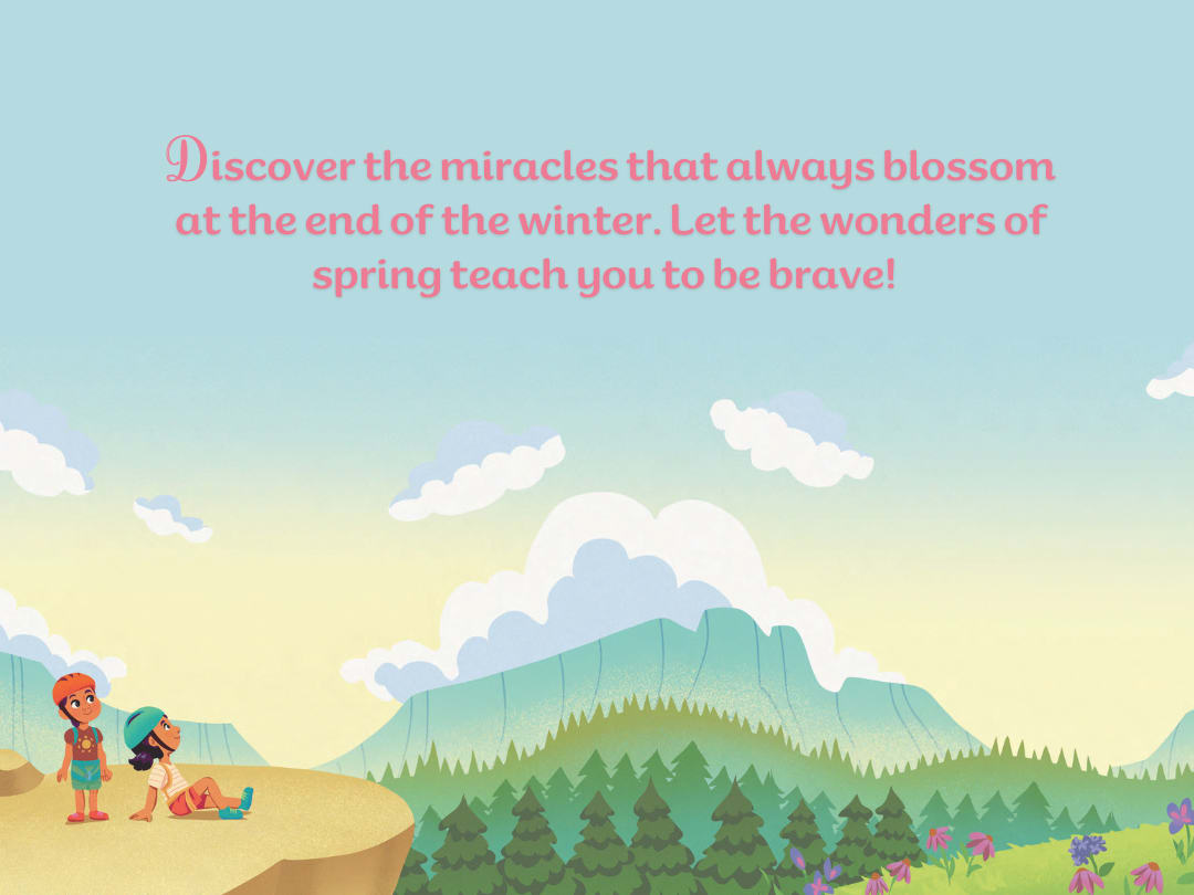 Discover the miracles that always blossom at the end of the winter. Let the wonders of spring teach you to be brave!