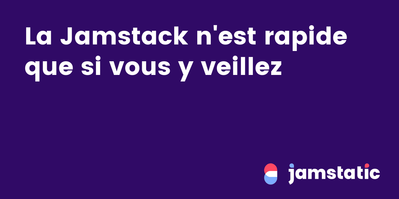 La Jamstack n'est rapide que si vous y veillez · Jamstatic