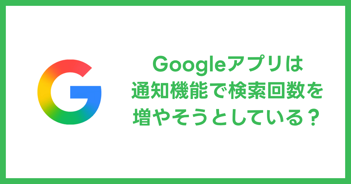 Googleは通知機能を使って検索回数を増やそうと躍起になっている?